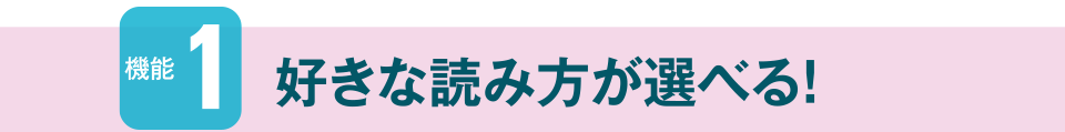 機能1　好きな読み方が選べる！