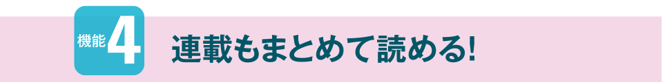 機能4　連載もまとめて読める！