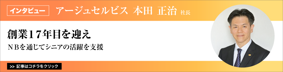 【アージュセルビス 本田正治社長】 〈創業17年目を迎え〉NBを通じてシニアの活躍を支援