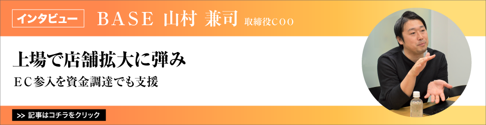 【BASE 山村兼司取締役COO】 〈上場で店舗拡大に弾み〉EC参入を資金調達でも支援