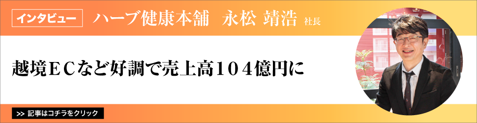 【ハーブ健康本舗　永松靖浩社長】　越境ＥＣなど好調で売上高１０４億円に