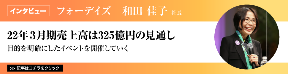 【フォーデイズ　和田佳子社長】　〈２２年３月期売上高は３２５億円の見通し〉目的を明確にしたイベントを開催していく