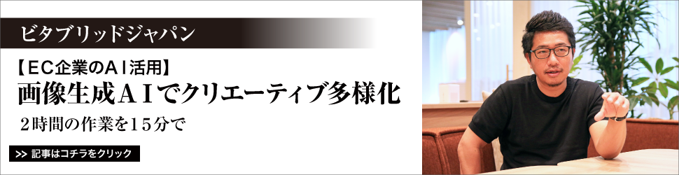 【ＥＣ企業のＡＩ活用】　<ビタブリッドジャパン>　画像生成ＡＩでクリエーティブ多様化／２時間の作業を１５分で