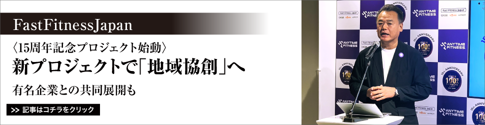ＦａｓｔＦｉｔｎｅｓｓＪａｐａｎ〈１５周年記念プロジェクト始動〉　新プロジェクトで「地域協創」へ／有名企業との共同展開も