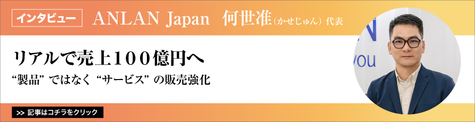 【ＡＮＬＡＮ　Ｊａｐａｎ　何世准（かせじゅん）代表】　<リアルで売上１００億円へ>　／”製品”ではなく”サービス”の販売強化