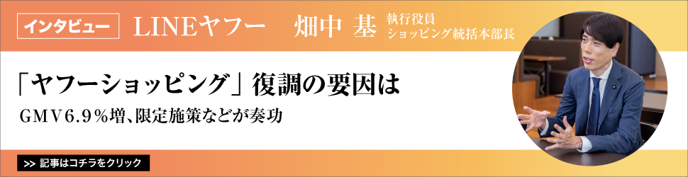 【「ヤフーショッピング」復調の要因は】ＬＩＮＥヤフー　執行役員ショッピング統括本部長　畑中基氏／ＧＭＶ６.９％増、限定施策などが奏功
