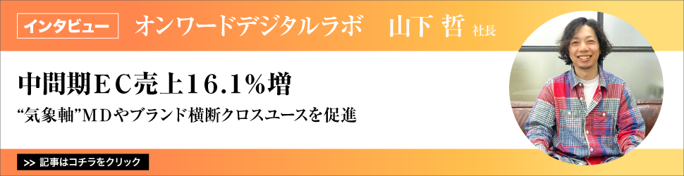 【オンワードデジタルラボ　山下哲社長】　<中間期ＥＣ売上１６.１％増>　／”気象軸”ＭＤやブランド横断クロスユースを促進