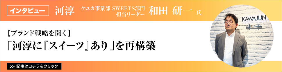 【ブランド戦略を聞く】河淳　ケユカ事業部　ＳＷＥＥＴＳ部門　担当リーダー　和田研一氏／「河淳に『スイーツ』あり」を再構築