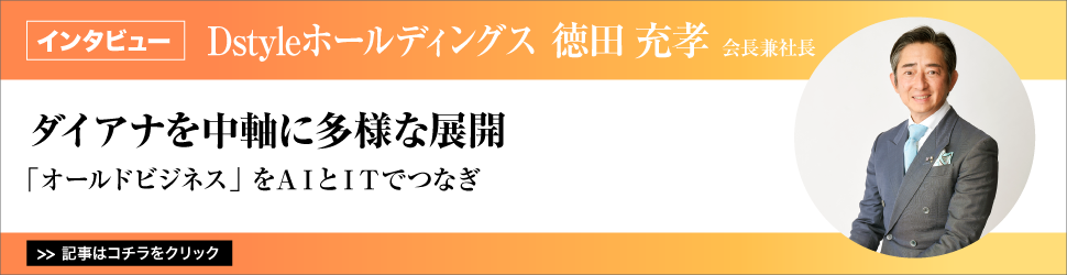 【Ｄｓｔｙｌｅホールディングス　徳田充孝会長兼社長】　<ダイアナを中軸に多様な展開>　／「オールドビジネス」をＡＩとＩＴでつなぎ