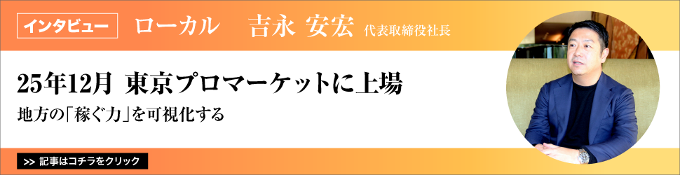 【ローカル　代表取締役社長　吉永安宏氏】　<２５年１２月 東京プロマーケットに上場＞　／地方の「稼ぐ力」を可視化する