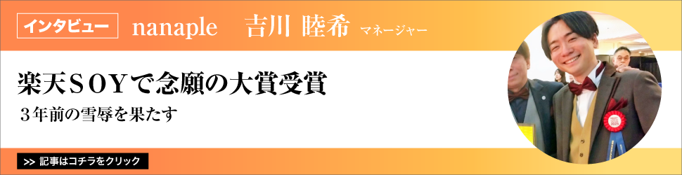 【ｎａｎａｐｌｅ　吉川睦希マネージャー】　<楽天ＳＯＹで念願の大賞受賞>　３年前の雪辱を果たす