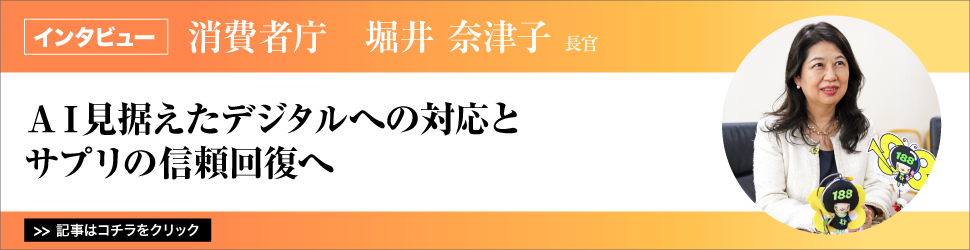 【<消費者庁>　堀井奈津子長官】　ＡＩ見据えたデジタルへの対応とサプリの信頼回復へ