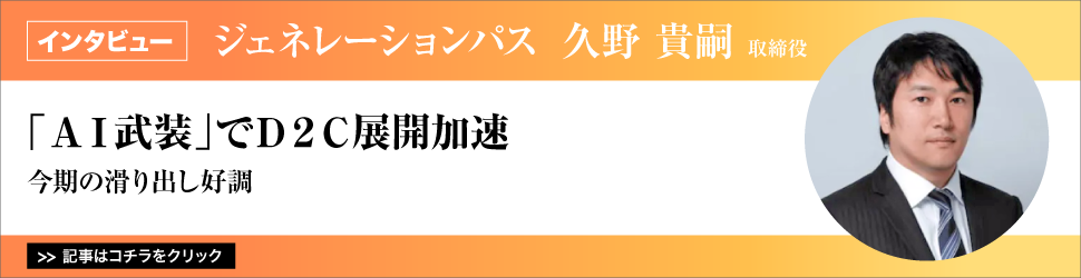 【ジェネレーションパス　久野貴嗣取締役】　<今期の滑り出し好調>　「ＡＩ武装」でＤ２Ｃ展開加速