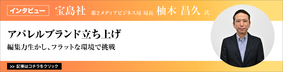 【宝島社　第２メディアビジネス局　局長　柚木昌久氏】　<アパレルブランド立ち上げ>　編集力生かし、フラットな環境で挑戦