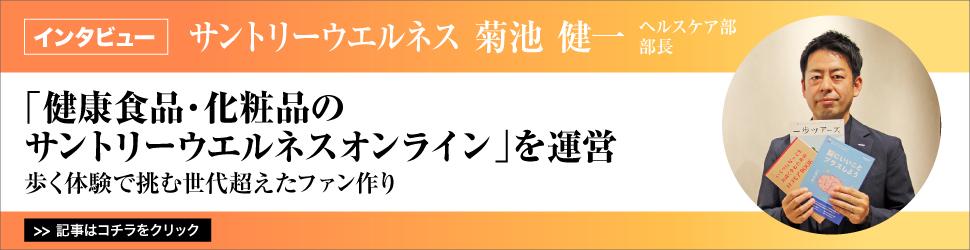 【サントリーウエルネス　ヘルスケア部　菊池健一部長】　<「健康食品・化粧品のサントリーウエルネスオンライン」を運営>　歩く体験で挑む世代超えたファン作り