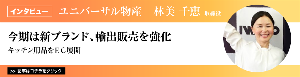 【ユニバーサル物産　林美千恵取締役】　<キッチン用品をＥＣ展開>　今期は新ブランド、輸出販売を強化