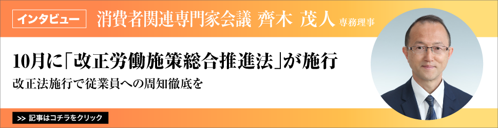 ＜10月に「改正労働施策総合推進法」が施行＞ 消費者関連専門家会議 齊木茂人専務理事、「改正法施行で従業員への周知徹底を」