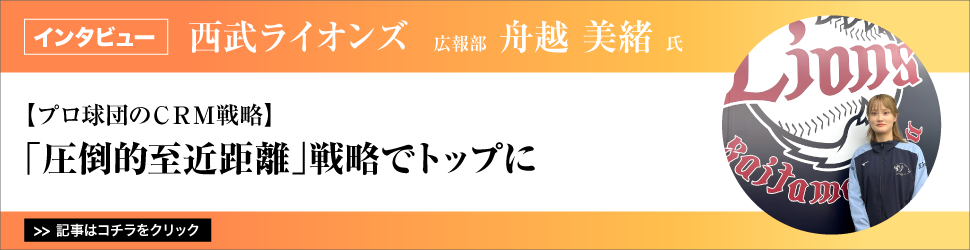 【プロ球団のＣＲＭ戦略】西武ライオンズ　広報部　舟越美緒氏／「圧倒的至近距離」戦略でトップに