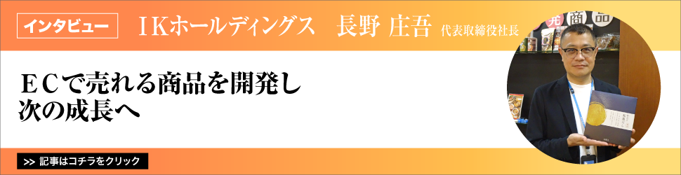 【ＩＫホールディングス　長野庄吾代表取締役社長】ＥＣで売れる商品を開発し次の成長へ