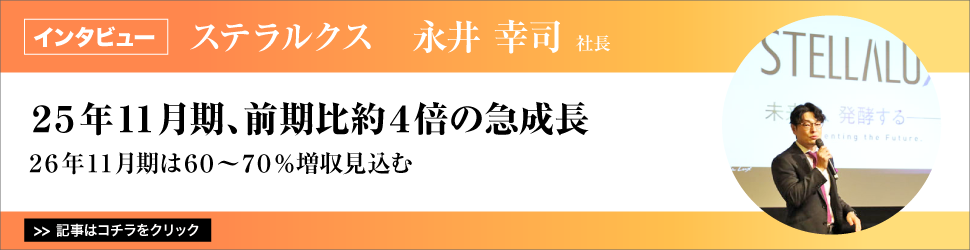 【ステラルクス　永井幸司社長】　<２５年１１月期、前期比約４倍の急成長>　２６年１１月期は６０〜７０％増収見込む