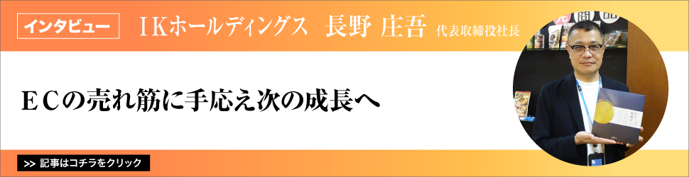 ＩＫホールディングス　代表取締役社長　長野庄吾氏／ＥＣの売れ筋に手応え次の成長へ