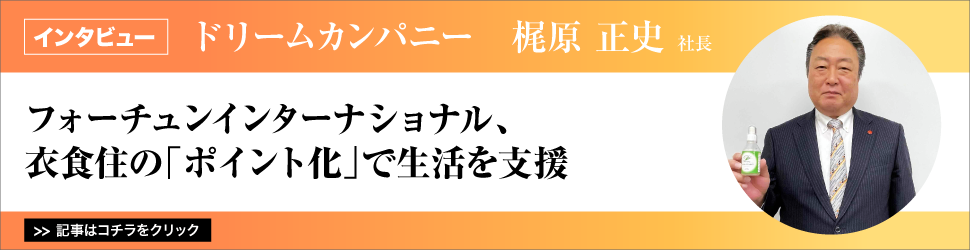 【ドリームカンパニー　梶原正史社長】フォーチュンインターナショナル、衣食住の「ポイント化」で生活を支援