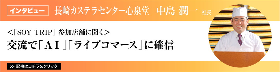 【「ＳＯＹ　ＴＲＩＰ」参加店舗に聞く】長崎カステラセンター心泉堂　中島潤一社長／交流で「ＡＩ」「ライブコマース」に確信