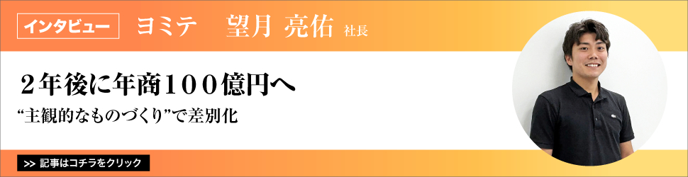 【ヨミテ　望月亮佑社長】　<２年後に年商１００億円へ>　”主観的なものづくり”で差別化