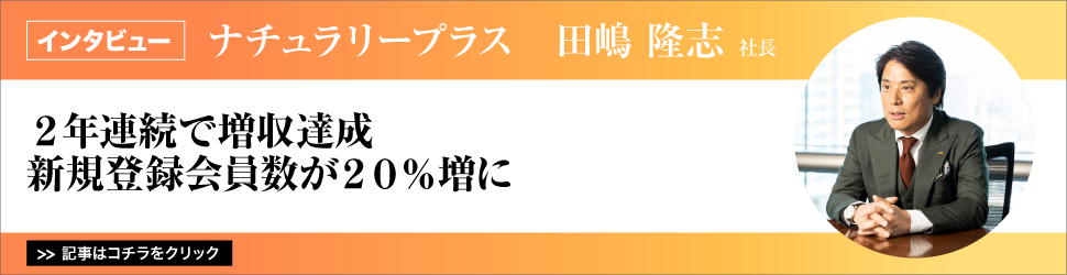 【ナチュラリープラス　田嶋隆志社長】２年連続で増収達成新規登録会員数が２０％増に
